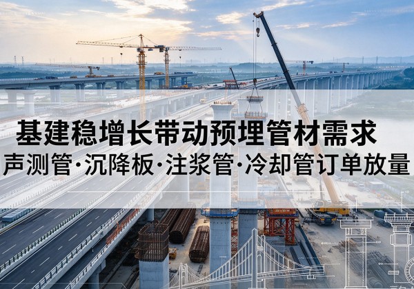 封丘基建稳增长带动预埋监测管材需求，声测管、沉降板、注浆管订单持续放量