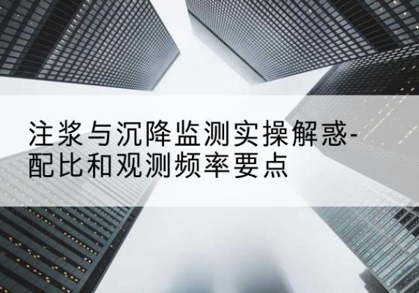 封丘水泥浆配比不当会不会造成注浆管堵管？-注浆与沉降监测实操解惑-配比和观测频率要点