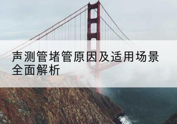 封丘声测管堵管的主要原因有哪些？-声测管堵管原因及适用场景全面解析